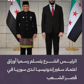 الرئيس الشرع يتسلم رسميا أوراق اعتماد سفير إندونيسيا لدى سوريا في قصر الشعب بدمشق